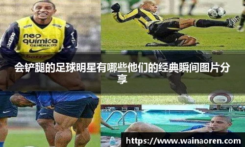 会铲腿的足球明星有哪些他们的经典瞬间图片分享