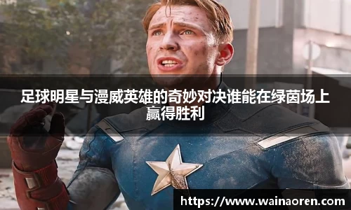 足球明星与漫威英雄的奇妙对决谁能在绿茵场上赢得胜利